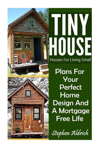 Tiny House Houses For Living Small: Plans For Your Perfect Home Design And A Mortgage Free Life (Tiny Homes, Tiny House Plans, Sustainable Living, Tiny House Living)