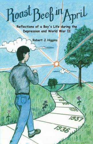 Roast Beef in April Reflections of a Boy's Life During the Depression and World War II