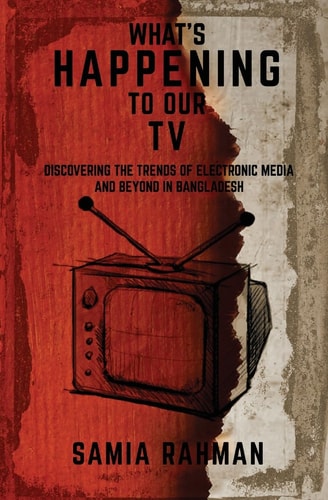 What's Happening to Our TV Discovering the Trends of Electronic Media and Beyond in Bangladesh