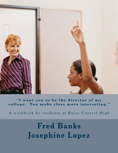 I Want You to Be the Director of My College. You Make Class More Interesting A Workbook by Students at Boise Central High