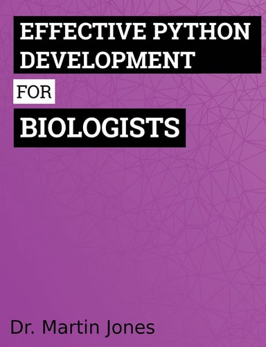 Effective Python Development for Biologists Tools and Techniques for Building Biological Programs