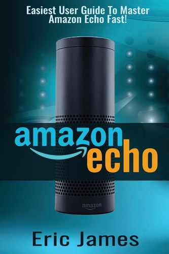 Amazon Echo Easiest User Guide To Master Amazon Echo Fast!