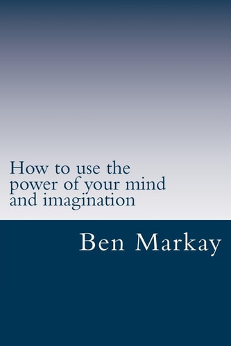How to Use the Power of Your Mind and Imagination Strategic Steps to Using Your Mind and Imagination to Live the Life of Your Dream