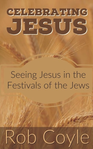 Celebrating Jesus Seeing Jesus in the Festivals of the Jews