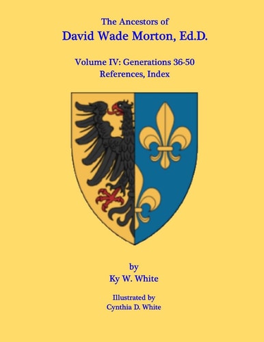 The Ancestors of David Wade Morton, Ed. D. Volume IV: Generations 36-50