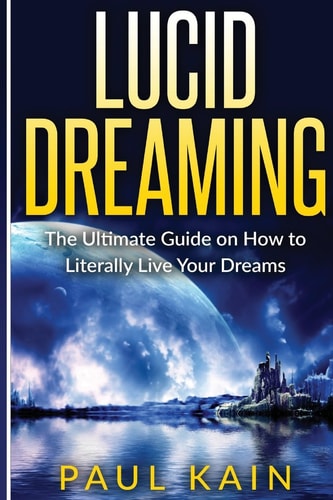 Lucid Dreaming The Ultimate Guide on How to Literally Live Your Dreams