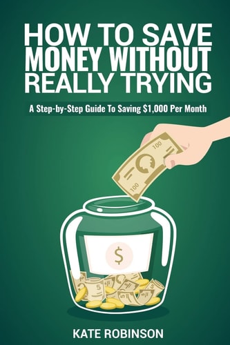 How to Save Money Without Really Trying A Step-By-Step Guide to Saving $1,000 Per Month