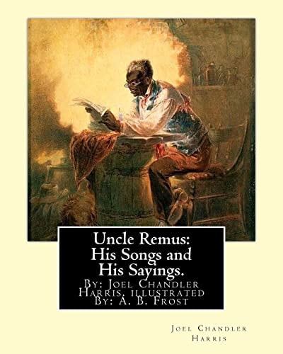 Uncle Remus His Songs and His Sayings. By: Joel Chandler Harris. Illustrated By: : A. B. Frost (Arthur Burdett Frost (January 17, 1851 - June 22, 1928), was an American Illustrator, Graphic Artist and Comics Writer.