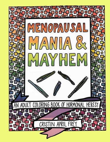 Menopausal Mania and Mayhem An Adult Coloring Book of Hormonal Heresy