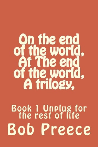 On the End of the World, At The End of the World, A Trilogy, Book 1 Unplug for the Rest of Life
