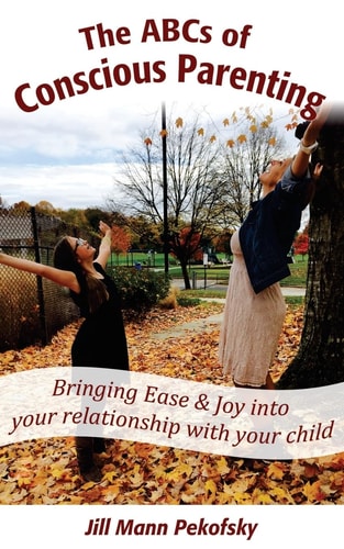 The ABCs of Conscious Parenting Bringing Ease and Joy Into Your Relationship With Your Child