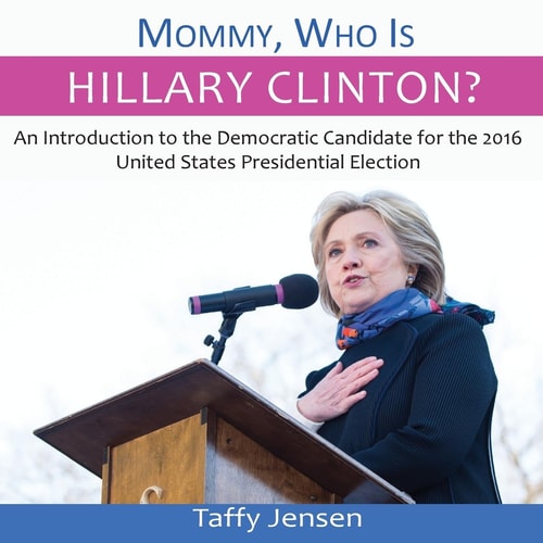 Mommy, Who Is Hillary Clinton? An Introduction to the Democratic Candidate for the 2016 United States Presidential Election
