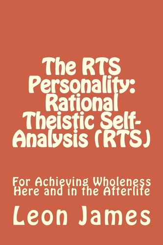 The RTS Personality: Rational Theistic Self-Analysis (RTS) For Achieving Wholeness Here and in the Afterlife