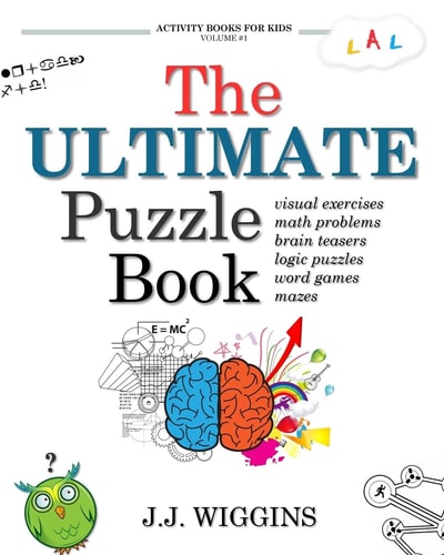 The Ultimate Puzzle Book Mazes, Brain Teasers, Logic Puzzles, Math Problems, Visual Exercises, Word Games, and More!