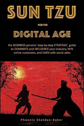 Sun Tzu for the Digital Age The BUSINESS Persons' Step-By-step STRATEGIC Guide to DOMINATE and INFLUENCE Your Industry, WIN Online Customers, and EARN with Social Sales