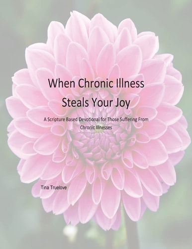 When Chronic Illness Steals Your Joy A Scripture Based Devotional for Those Suffering From Chronic Illnesses