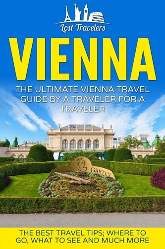 Vienna The Ultimate Vienna Travel Guide By A Traveler For A Traveler: The Best Travel Tips; Where To Go, What To See And Much More