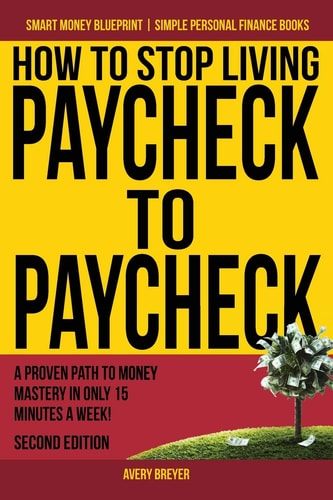 How to Stop Living Paycheck to Paycheck A Proven Path to Money Mastery in Only 15 Minutes a Week!