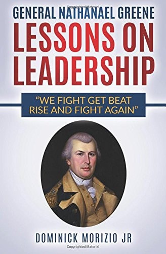 General Nathanael Greene Lessons On Leadership We Fight, Get Beat, Rise, and Fight Again
