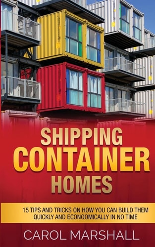 Shipping Container Homes 15 Tips and Tricks on How You Can Build Them Quickly and Econoomically in No Time