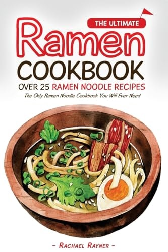 The Ultimate Ramen Cookbook - Over 25 Ramen Noodle Recipes The Only Ramen Noodle Cookbook You Will Ever Need