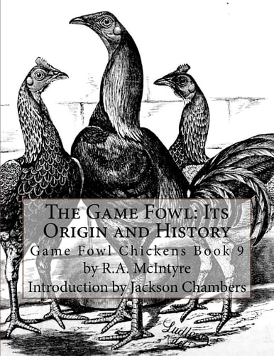 The Game Fowl: Its Origin and History Game Fowl Chickens Book 9