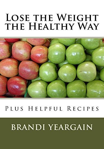 Lose the Weight the Healthy Way Plus Helpful Recipes