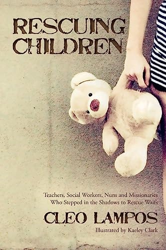 Rescuing Children Teachers, Social Workers, Nuns and Missionaries Who Stepped in the Shadows to Rescue Waifs