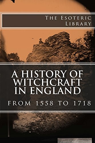 A History of Witchcraft in England from 1558 to 1718 (The Esoteric Library)