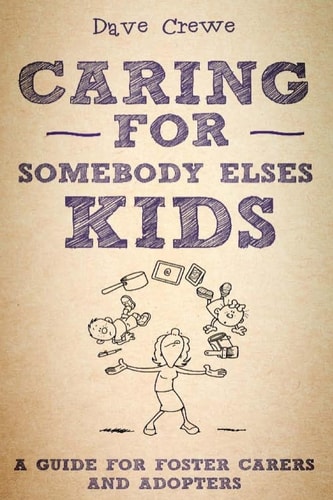 Caring For Somebody Else's Kids A Guide for Foster Carers and Adopters