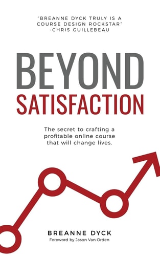 Beyond Satisfaction The Secret to Crafting a Profitable Online Course that Will Change Lives