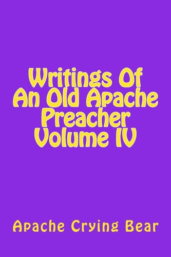 Writings Of An Old Apache Preacher Volume IV