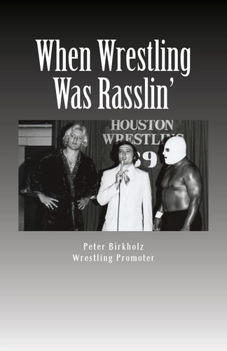 When Wrestling Was Rasslin' The Wild and Exciting Inside Story of the Legendary Houston Wrestling Promotion