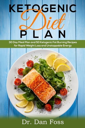 Ketogenic Diet Plan 30 Day Meal Plan, 50 Ketogenic Fat Burning Recipes for Rapid Weight Loss and Unstoppable Energy