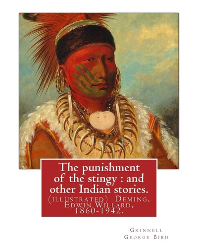 The Punishment of the Stingy And Other Indian Stories. By Grinnell George Bird: (illustrated) Deming, Edwin Willard, 1860-1942. Short Stories, American, Indians of North America