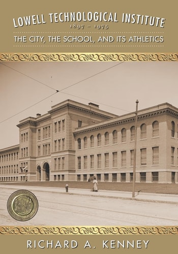 Lowell Technological Institute 1897-1975 The City, The School, and Its Athletics