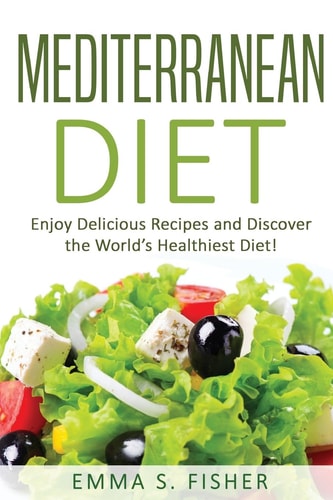 Mediterranean Diet Enjoy 20 Delicious Recipes and Discover the World's Healthiest Diet!