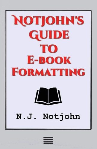 Notjohn's Guide to E-Book Formatting Ten Steps to Getting Your Book Ready to Sell Online