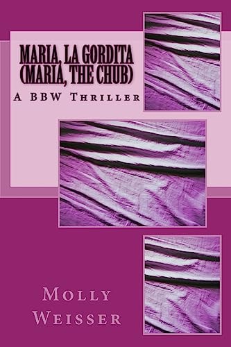 Maria, La Gordita (Maria, the Chub) A Modern Thriller Starring a Bbw (Big Beautiful Woman) Who Enjoys Love, Romance, and (Most Importantly) Food.