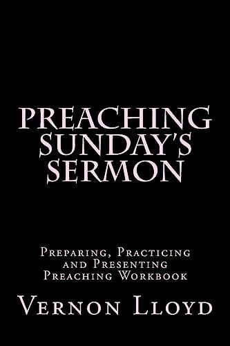 Preaching Sunday's Sermon Preparing, Practicing and Presenting Preaching Workbook