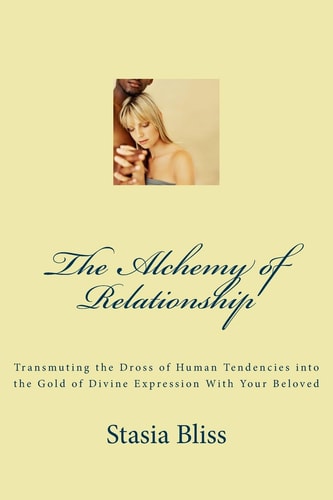 The Alchemy of Relationship Transmuting the Dross of Human Tendencies Into the Gold of Divine Expression with Your Beloved