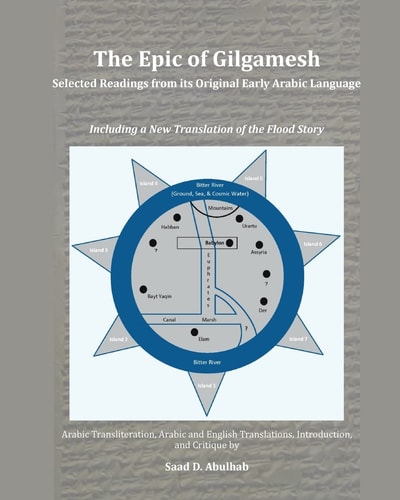 The Epic of Gilgamesh Selected Readings from Its Original Early Arabic Language, Including a New Translation of the Flood Story