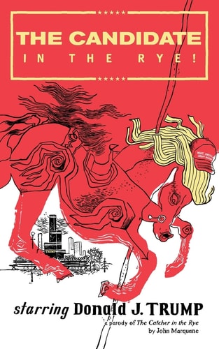 The Candidate in the Rye A Parody of The Catcher in the Rye Starring Donald J. Trump