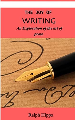 The Joy Of Writing An Exploration of the Art of Writing in Prose
