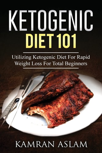 Ketogenic Diet 101 Utilizing Ketogenic Diet for Rapid Weight Loss for Total Beginners