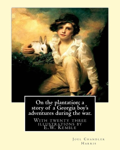 On the Plantation; a Story of a Georgia Boy's Adventures During the War With Twenty Three Illustrations by E. W. Kemble(January 18, 1861 - September 19, 1933) Was an American Illustrator. By: Joel Chandler Harris