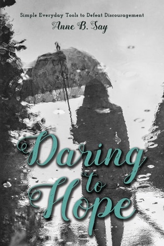 Daring To Hope Simple Everyday Tools to Defeat Discouragement
