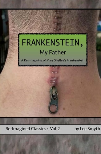 Frankenstein, My Father A Re-Imagining of Mary Shelley's Frankenstein