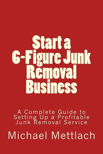 Start a 6-Figure Junk Removal Business A Complete Guide to Setting Up a Profitable Junk Removal Service