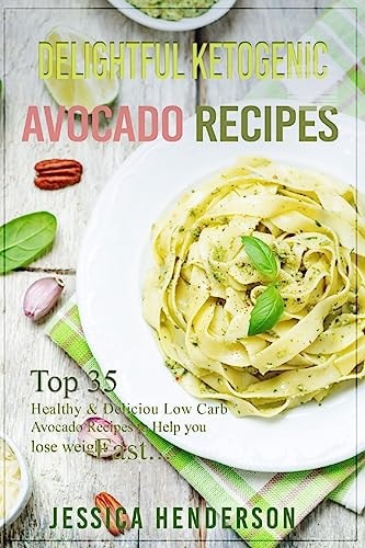 Delightful Ketogenic Avocado Recipes Top 35 Healthy and Delicious Low Carb Avocado Recipes to Help You Lose Weight Fast